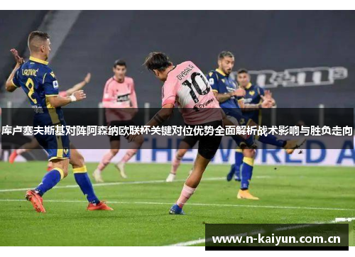 库卢塞夫斯基对阵阿森纳欧联杯关键对位优势全面解析战术影响与胜负走向 库卢塞夫斯基对阵阿森纳欧联杯关键对位优势全面解析战术影响与胜负走向