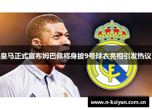 皇马正式宣布姆巴佩将身披9号球衣亮相引发热议 皇马正式宣布姆巴佩将身披9号球衣亮相引发热议