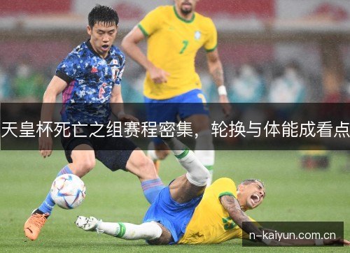 天皇杯死亡之组赛程密集，轮换与体能成看点